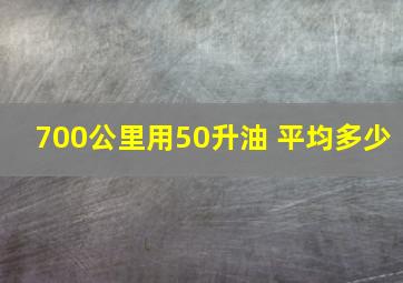 700公里用50升油 平均多少